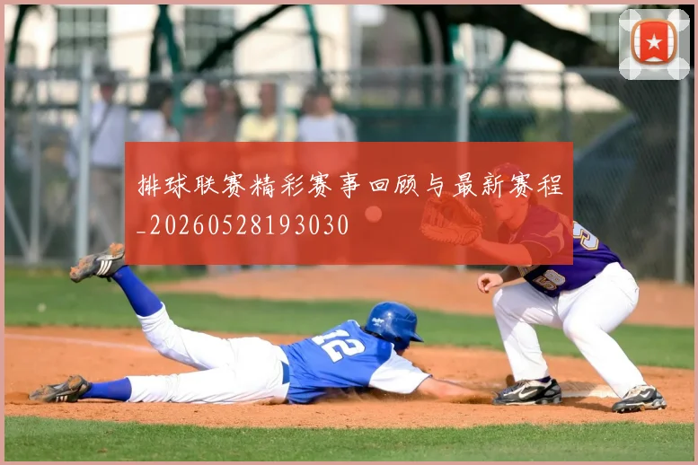 排球联赛精彩赛事回顾与最新赛程_20260528193030