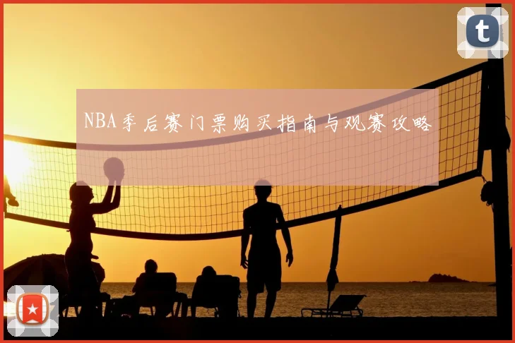 NBA季后赛门票购买指南与观赛攻略