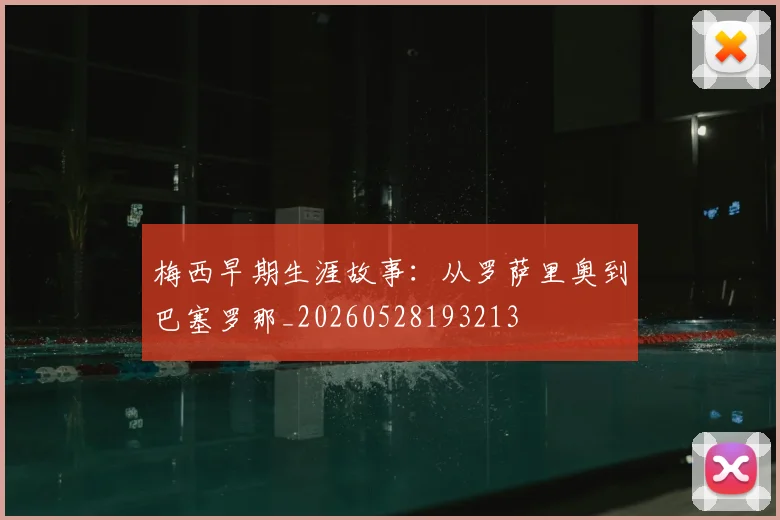梅西早期生涯故事：从罗萨里奥到巴塞罗那_20260528193213