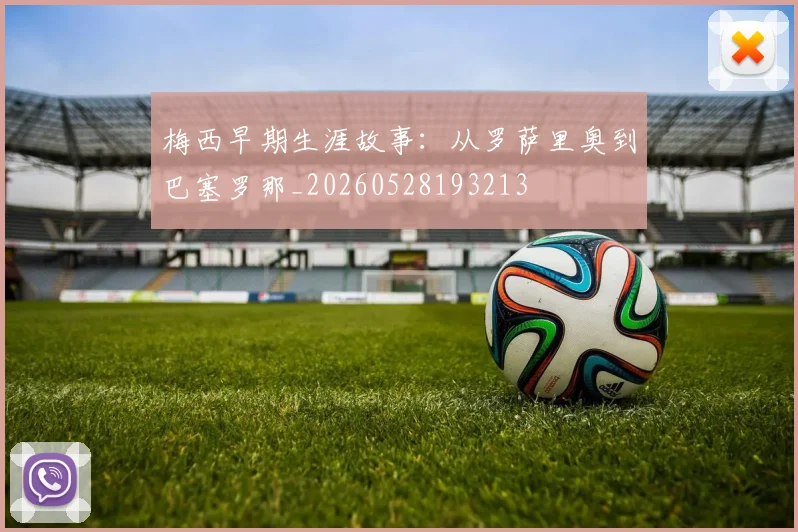 梅西早期生涯故事：从罗萨里奥到巴塞罗那_20260528193213