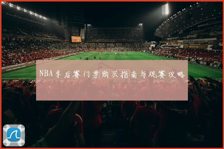 NBA季后赛门票购买指南与观赛攻略