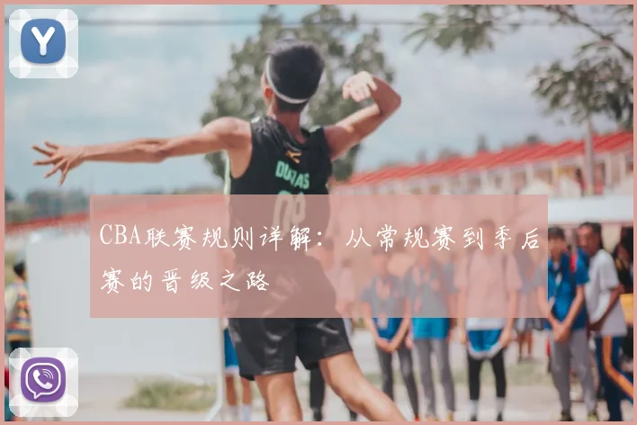 CBA联赛规则详解:从常规赛到季后赛的晋级之路