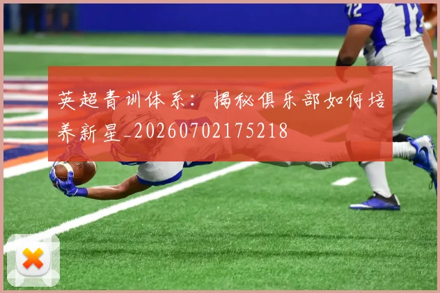 英超青训体系：揭秘俱乐部如何培养新星_20260702175218