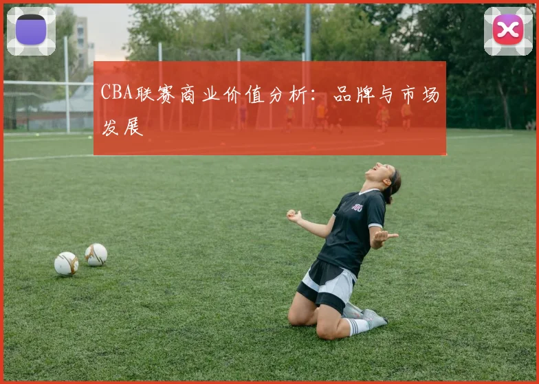 CBA联赛商业价值分析:品牌与市场发展