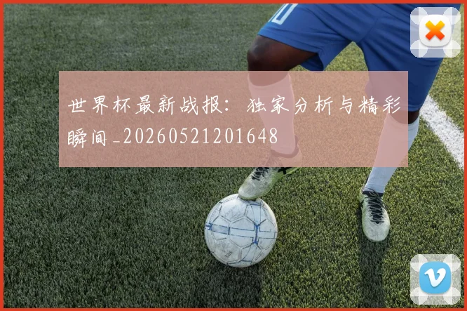 世界杯最新战报:独家分析与精彩瞬间_20260521201648