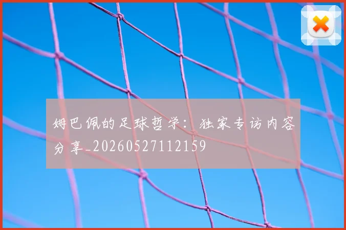 姆巴佩的足球哲学：独家专访内容分享_20260527112159