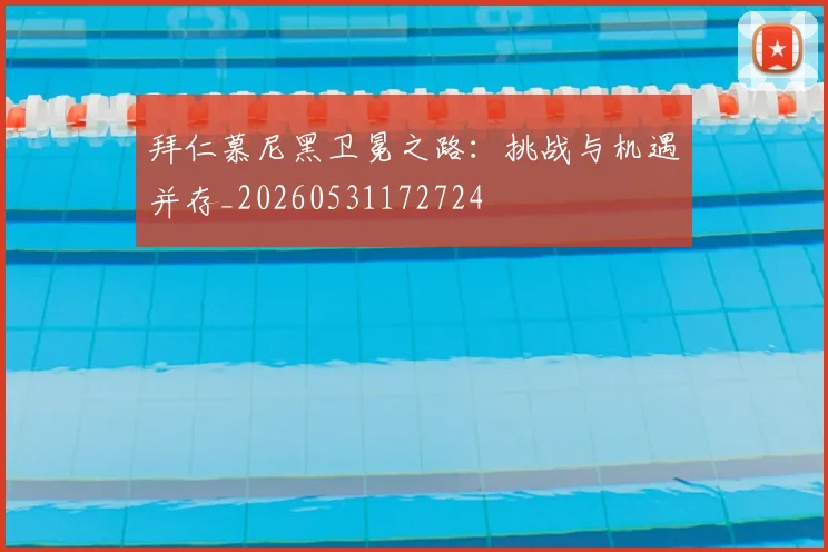 拜仁慕尼黑卫冕之路:挑战与机遇并存_20260531172724