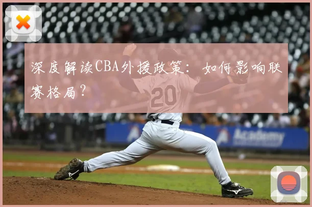 深度解读CBA外援政策：如何影响联赛格局？