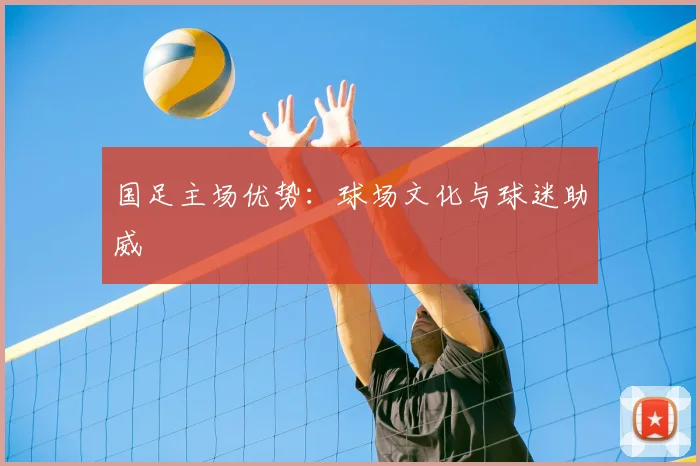国足主场优势：球场文化与球迷助威
