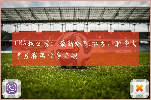 CBA积分榜:最新球队排名、胜率与季后赛席位争夺战