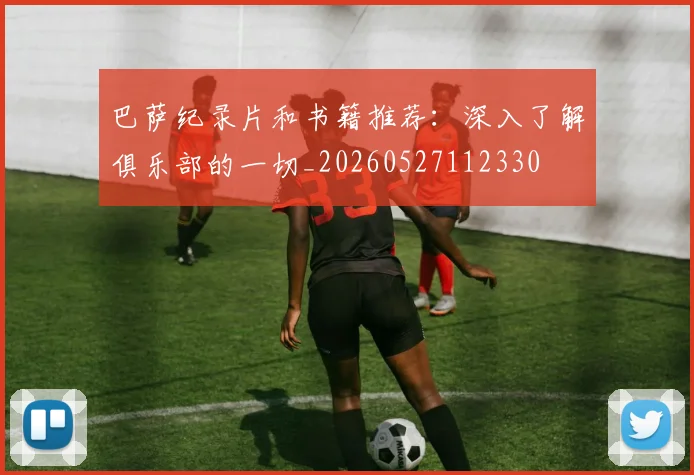 巴萨纪录片和书籍推荐:深入了解俱乐部的一切_20260527112330